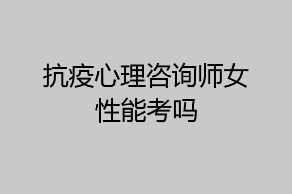 抗疫心理咨询师女性能考吗