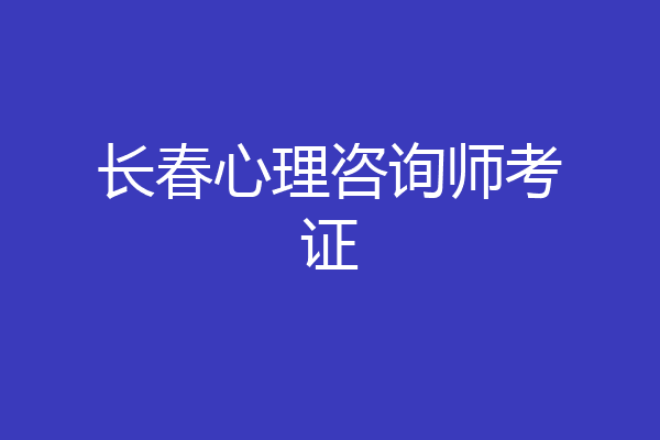长春心理咨询师考证