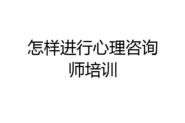 怎样进行心理咨询师培训