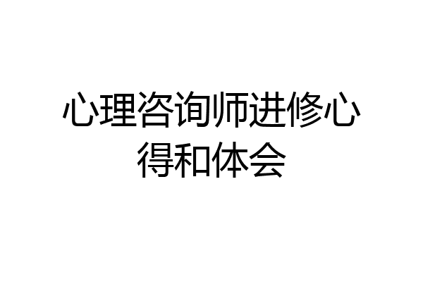 心理咨询师进修心得和体会