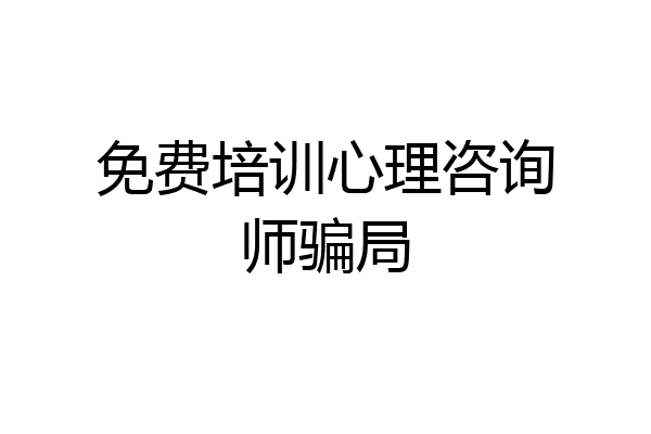 免费培训心理咨询师骗局