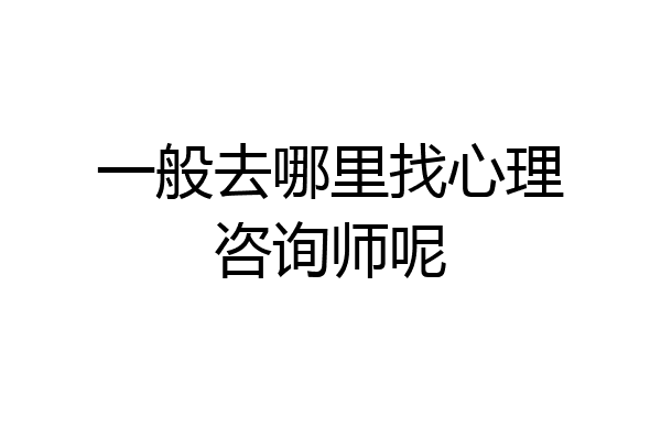 一般去哪里找心理咨询师呢