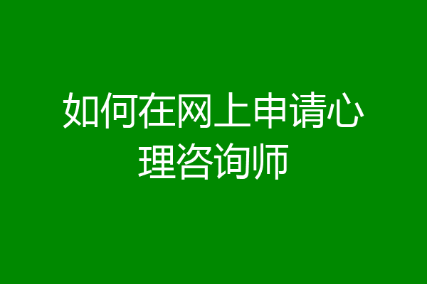 如何在网上申请心理咨询师