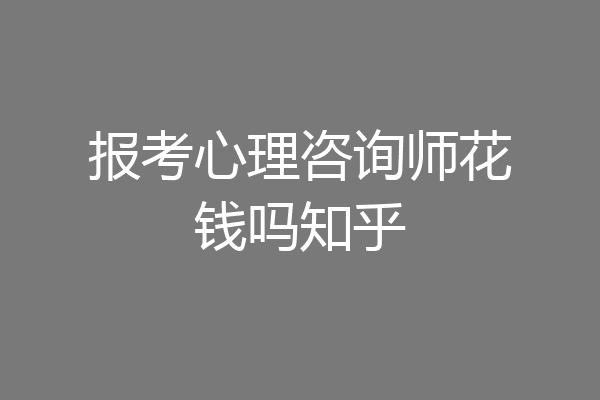 报考心理咨询师花钱吗知乎