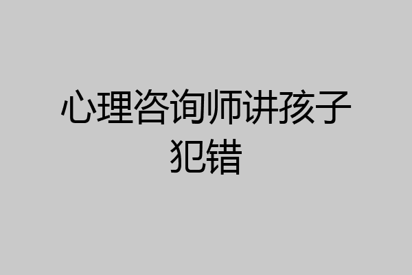 心理咨询师讲孩子犯错
