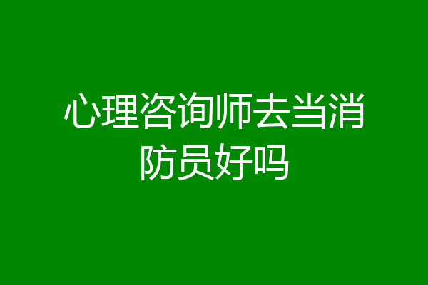 心理咨询师去当消防员好吗