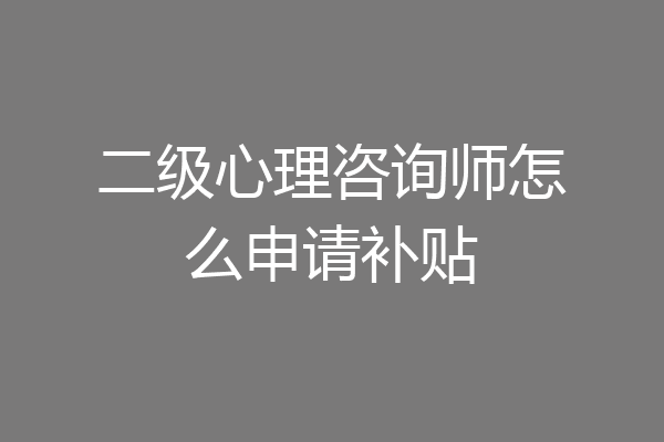 二级心理咨询师怎么申请补贴