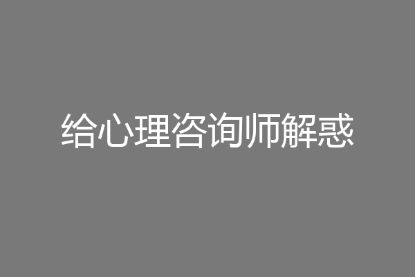 给心理咨询师解惑