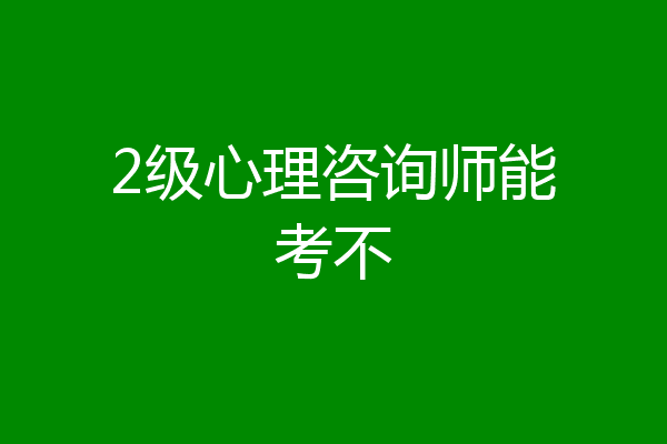 2级心理咨询师能考不