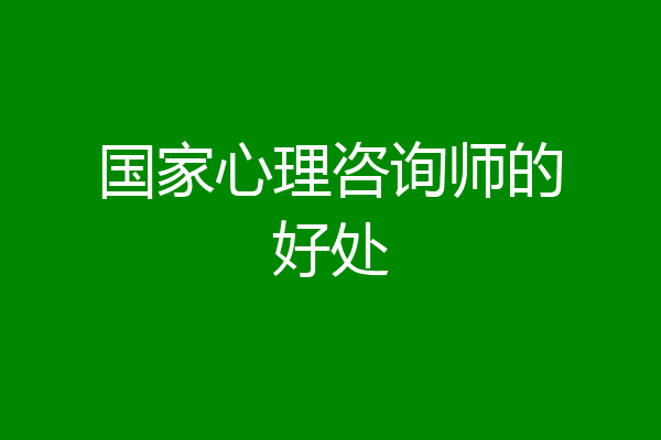 国家心理咨询师的好处