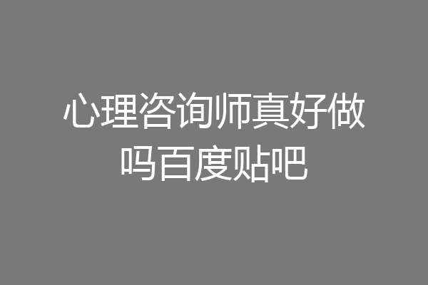 心理咨询师真好做吗百度贴吧