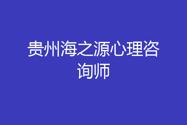 贵州海之源心理咨询师