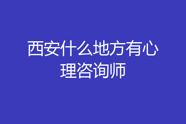 西安什么地方有心理咨询师