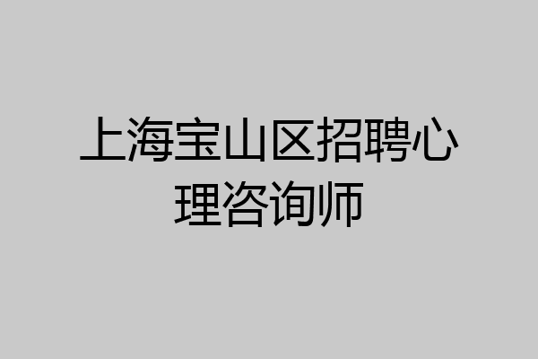 上海宝山区招聘心理咨询师