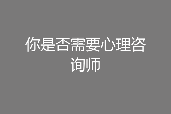 你是否需要心理咨询师