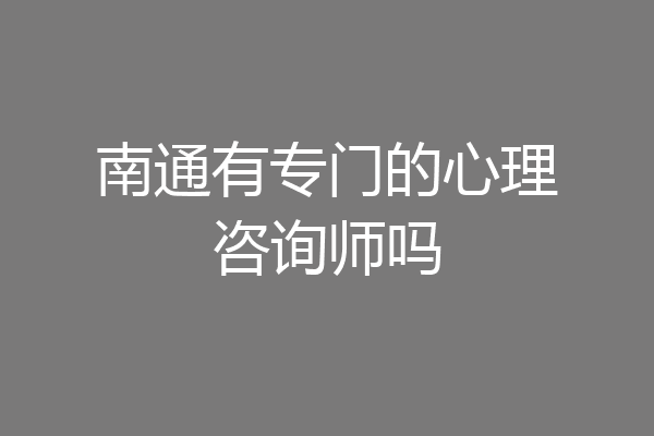 南通有专门的心理咨询师吗