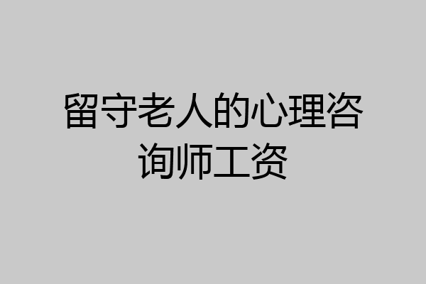 留守老人的心理咨询师工资