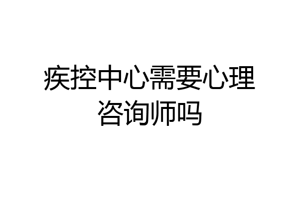 疾控中心需要心理咨询师吗