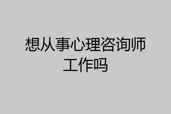 想从事心理咨询师工作吗