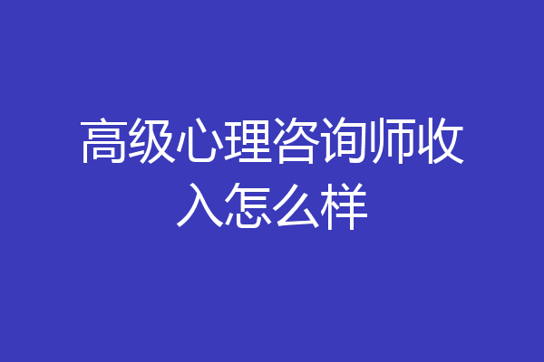 高级心理咨询师收入怎么样