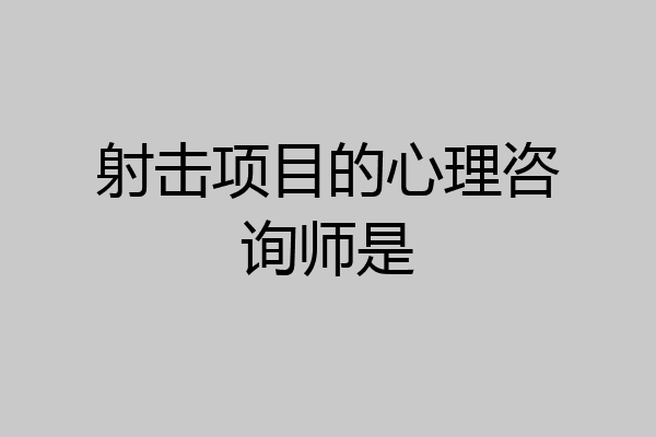 射击项目的心理咨询师是