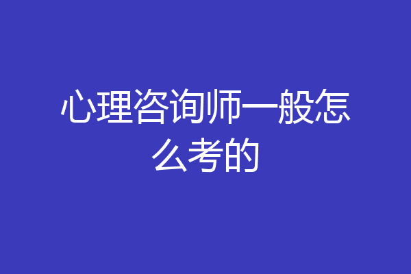 心理咨询师一般怎么考的