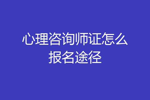 心理咨询师证怎么报名途径