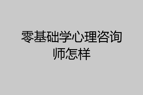 零基础学心理咨询师怎样