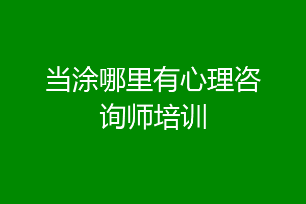 当涂哪里有心理咨询师培训
