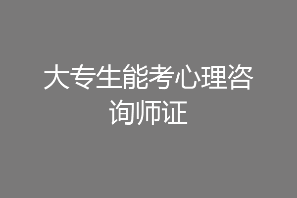 大专生能考心理咨询师证