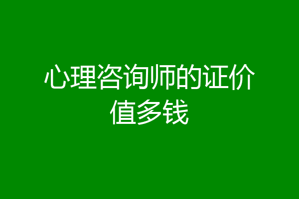 心理咨询师的证价值多钱