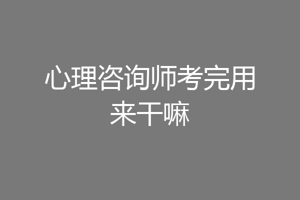心理咨询师考完用来干嘛