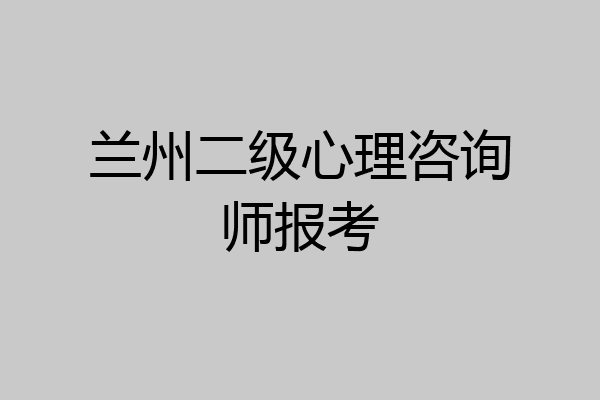 兰州二级心理咨询师报考