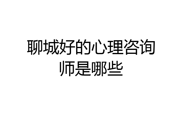 聊城好的心理咨询师是哪些