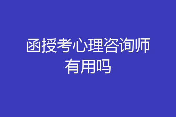函授考心理咨询师有用吗