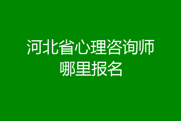 河北省心理咨询师哪里报名