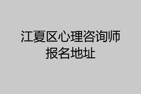 江夏区心理咨询师报名地址