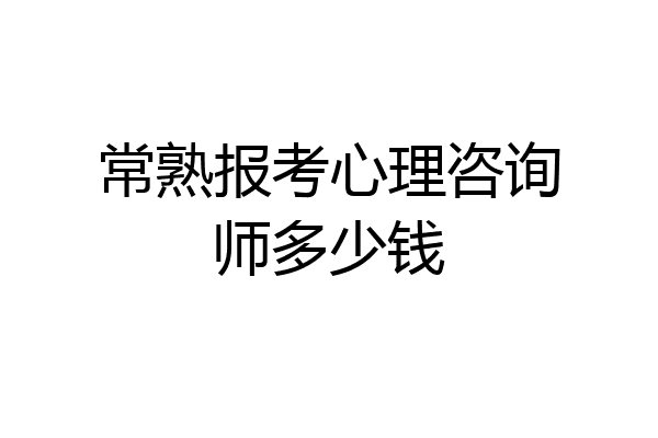 常熟报考心理咨询师多少钱