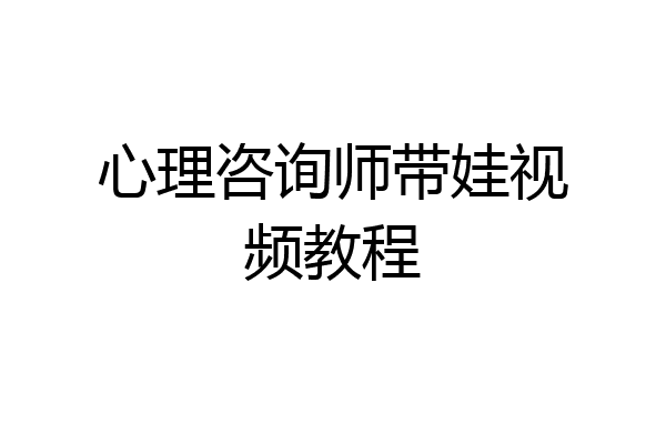 心理咨询师带娃视频教程