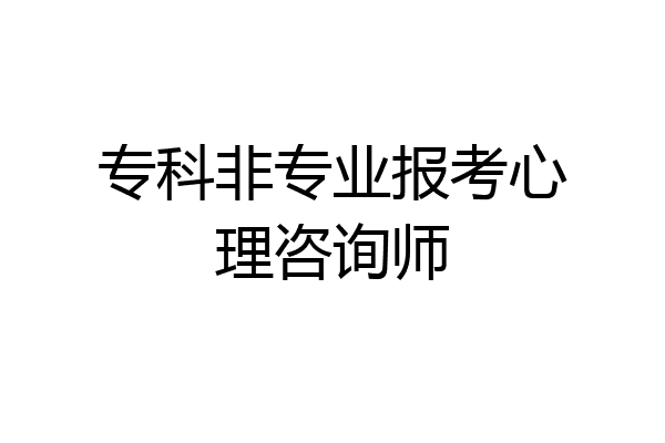 专科非专业报考心理咨询师