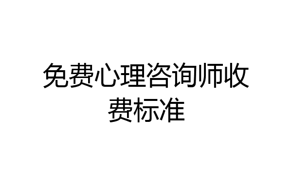 免费心理咨询师收费标准