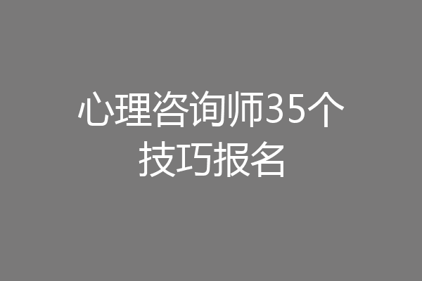 心理咨询师35个技巧报名