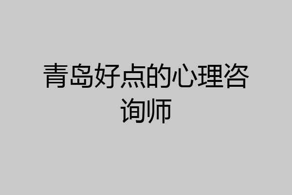 青岛好点的心理咨询师