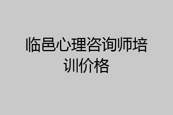 临邑心理咨询师培训价格
