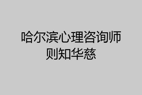哈尔滨心理咨询师则知华慈