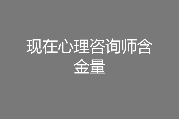现在心理咨询师含金量