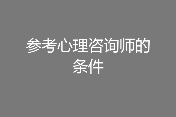 参考心理咨询师的条件