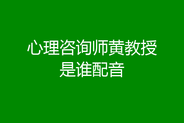 心理咨询师黄教授是谁配音