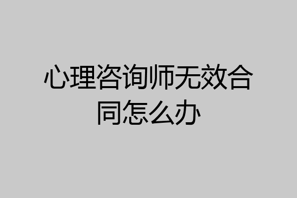 心理咨询师无效合同怎么办