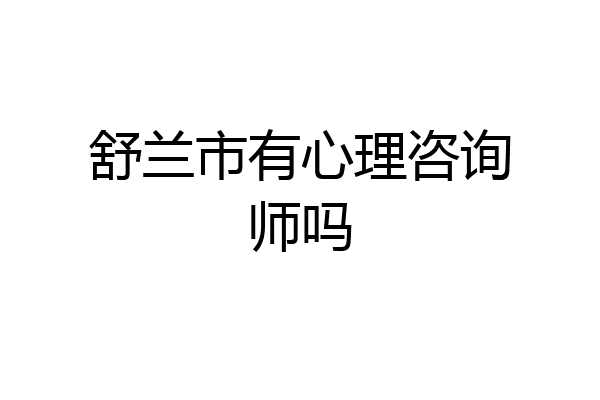 舒兰市有心理咨询师吗
